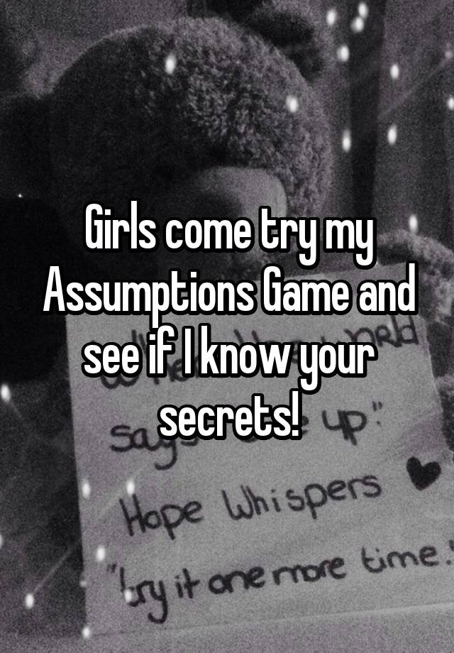 Girls come try my Assumptions Game and see if I know your secrets!