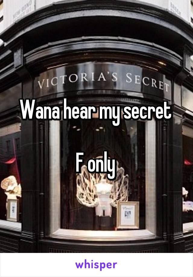 Wana hear my secret 

F only 