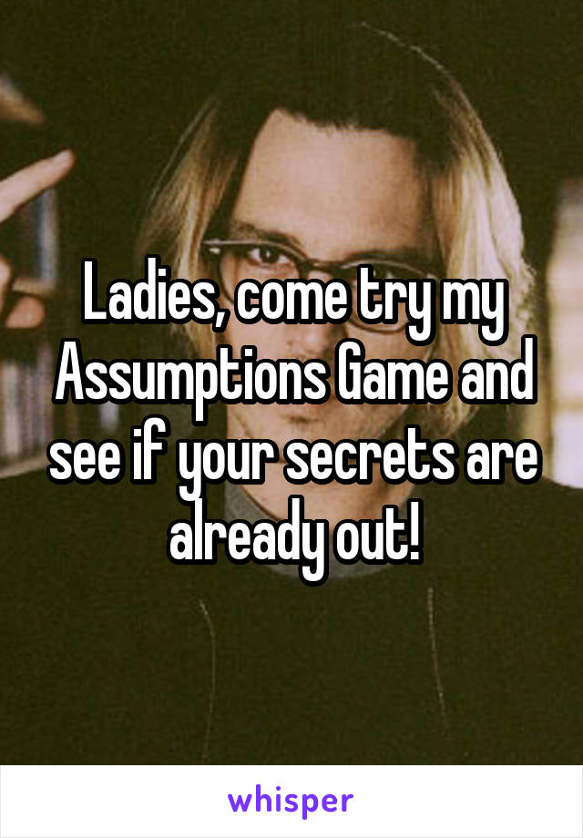 Ladies, come try my Assumptions Game and see if your secrets are already out!