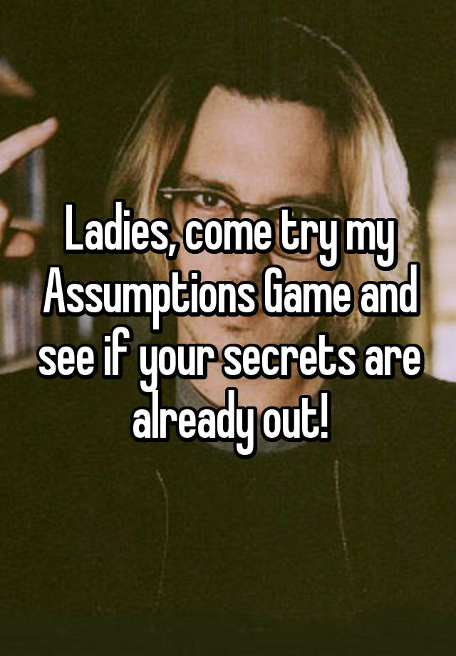 Ladies, come try my Assumptions Game and see if your secrets are already out!