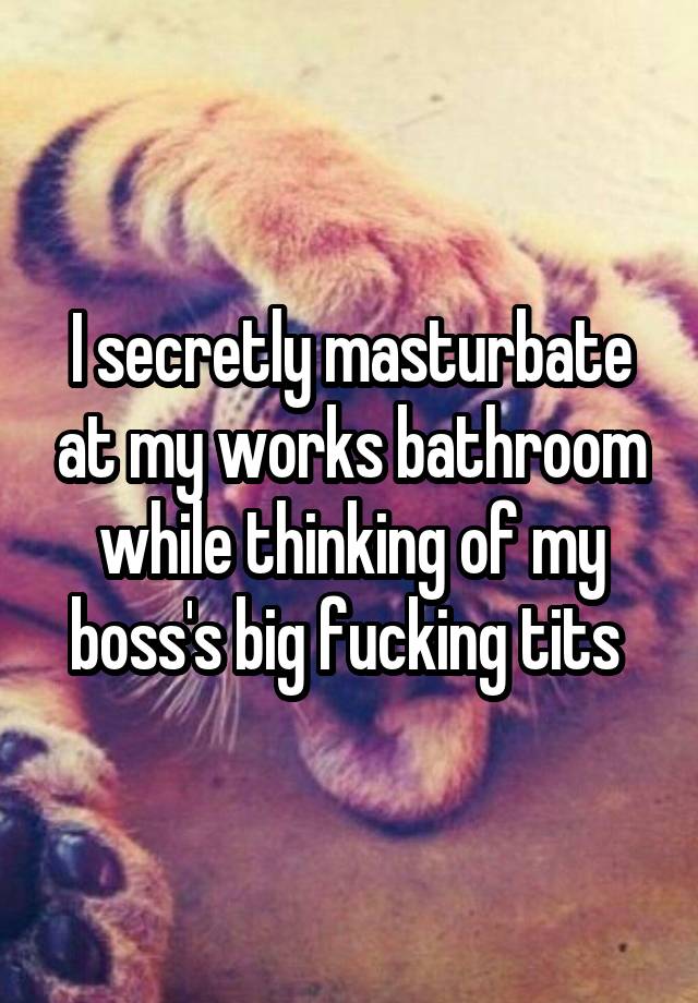 I secretly masturbate at my works bathroom while thinking of my boss's big fucking tits 