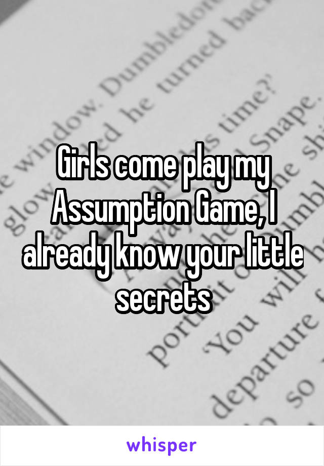 Girls come play my Assumption Game, I already know your little secrets