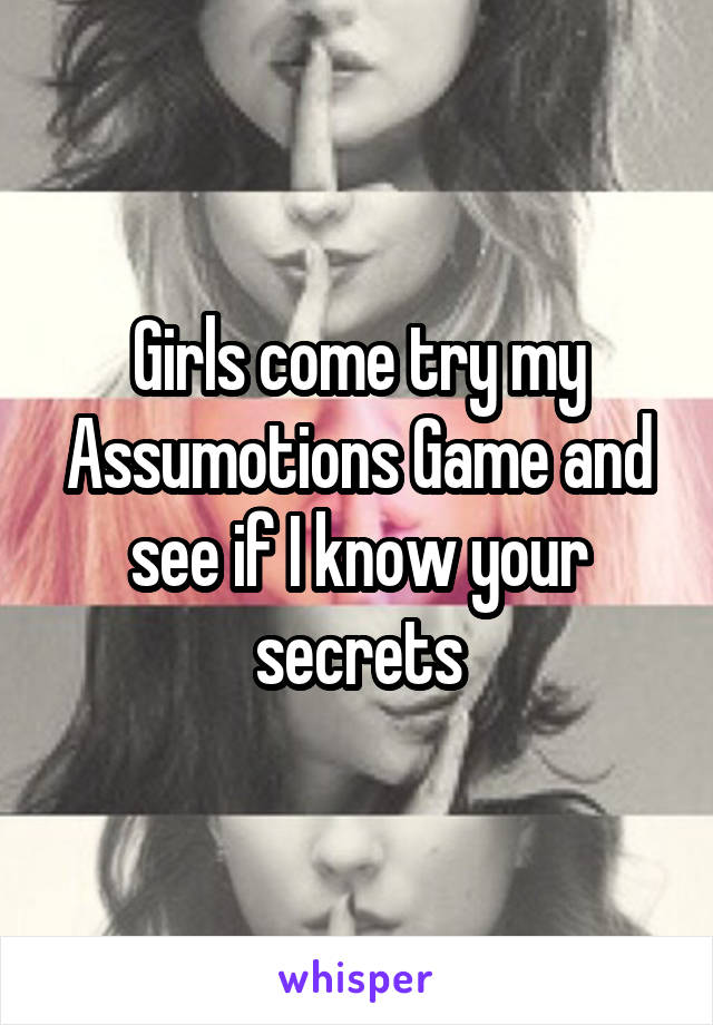 Girls come try my Assumotions Game and see if I know your secrets