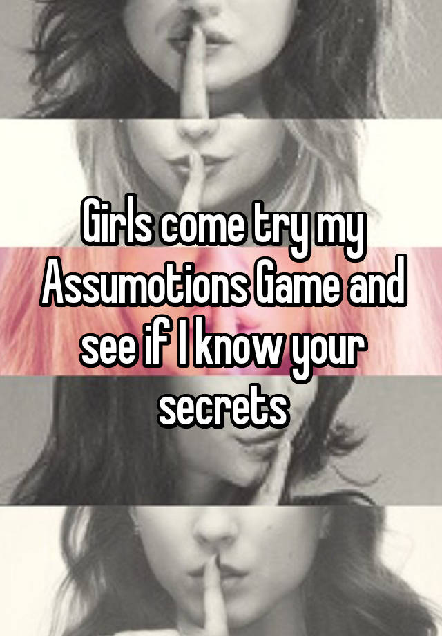 Girls come try my Assumotions Game and see if I know your secrets