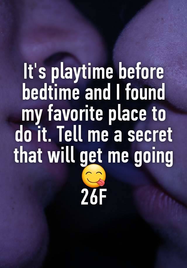 It's playtime before bedtime and I found my favorite place to do it. Tell me a secret that will get me going 😋
26F