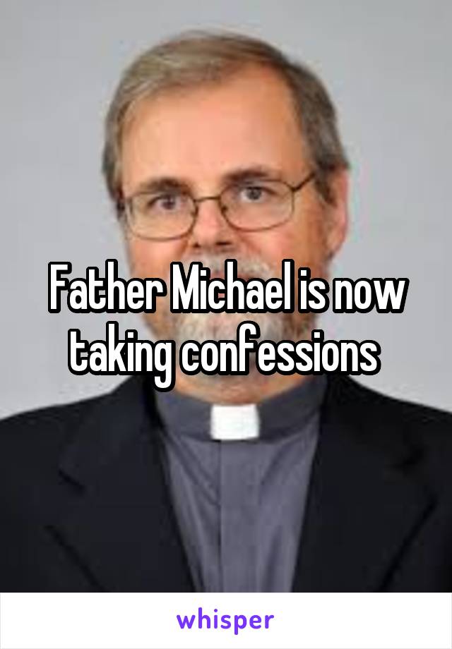 Father Michael is now taking confessions 