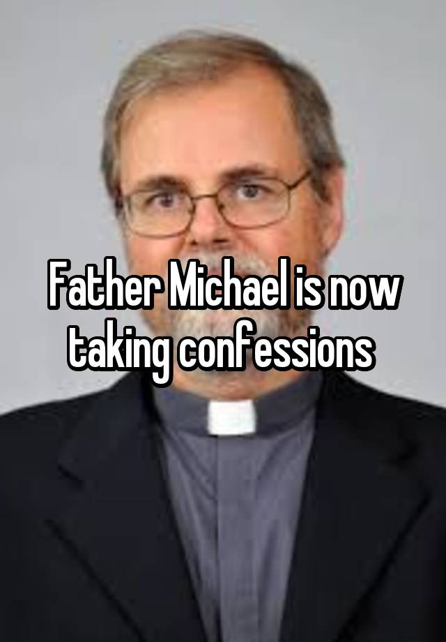 Father Michael is now taking confessions 