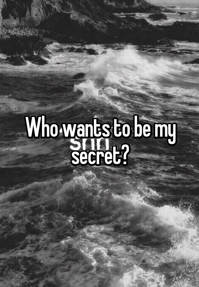 Who wants to be my secret?