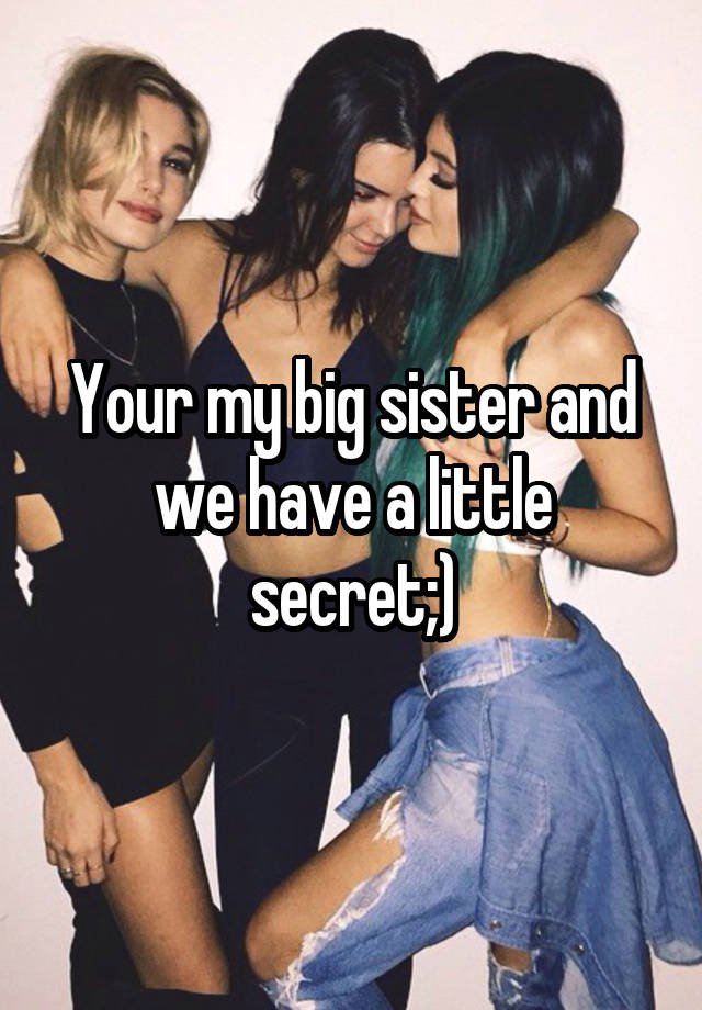 Your my big sister and we have a little secret;)