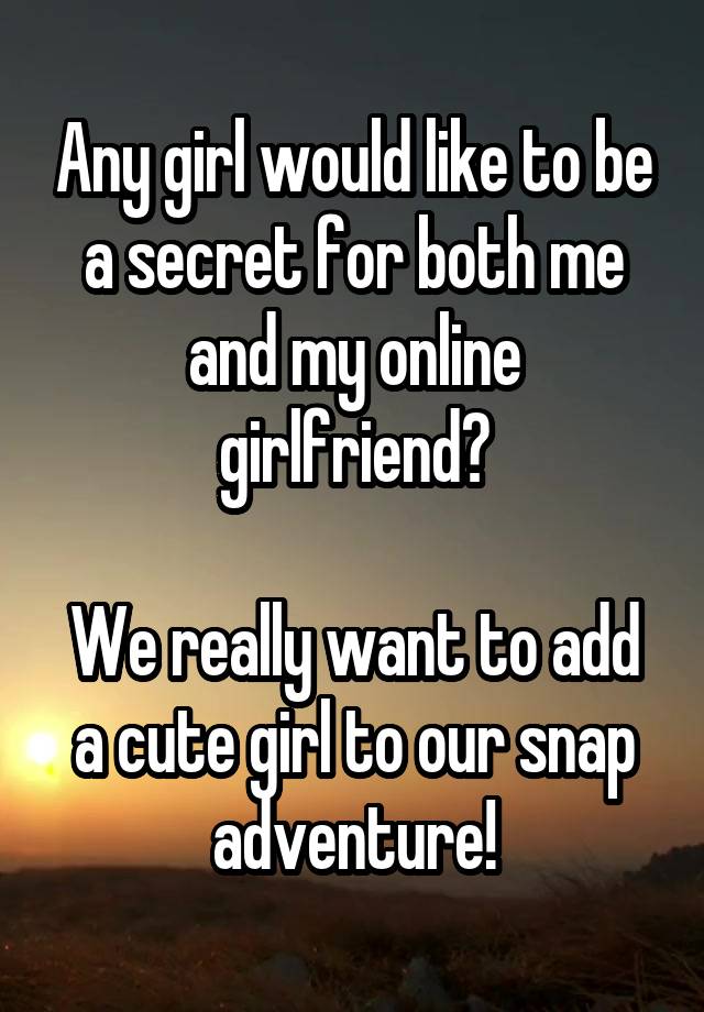 Any girl would like to be a secret for both me and my online girlfriend?

We really want to add a cute girl to our snap adventure!