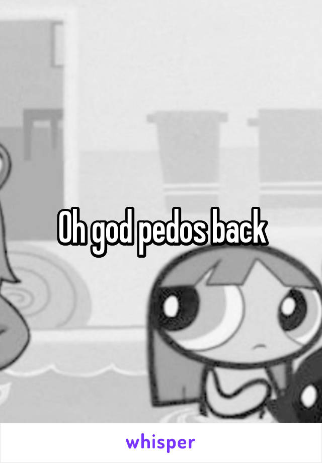 Oh god pedos back