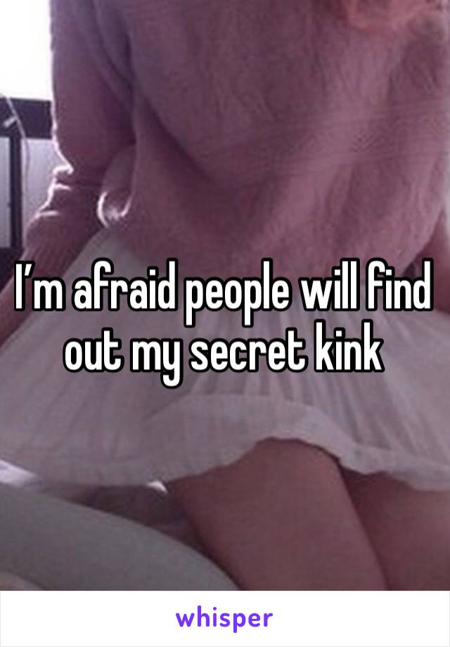 I’m afraid people will find out my secret kink 