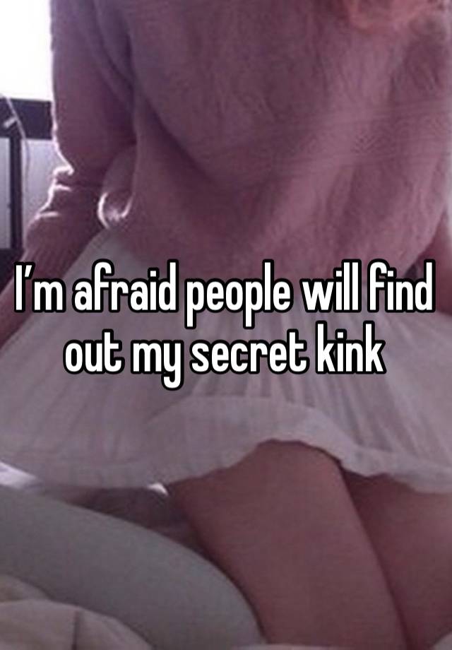 I’m afraid people will find out my secret kink 