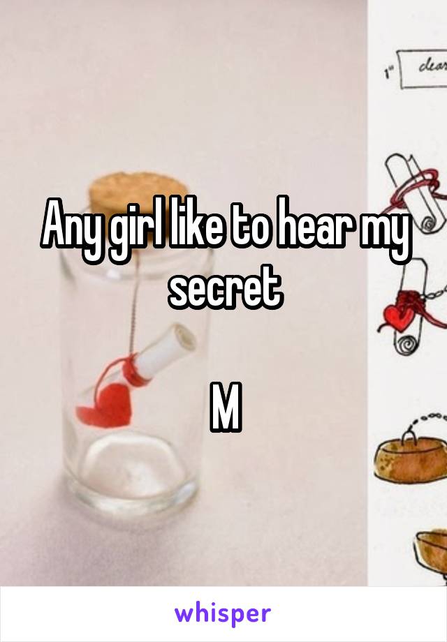 Any girl like to hear my secret

M