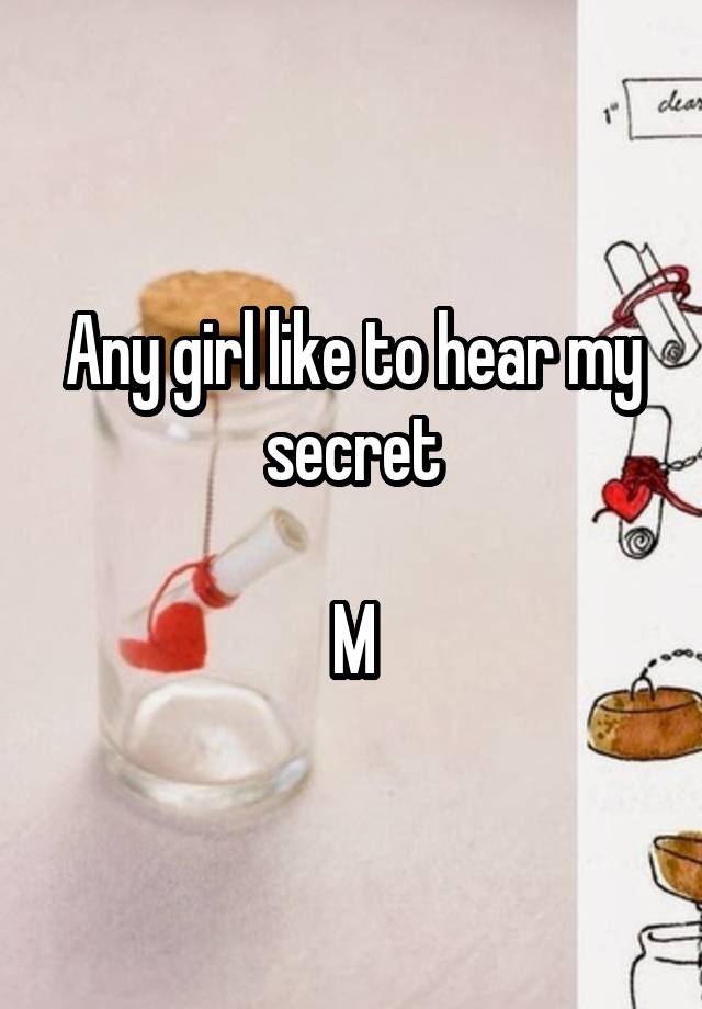 Any girl like to hear my secret

M