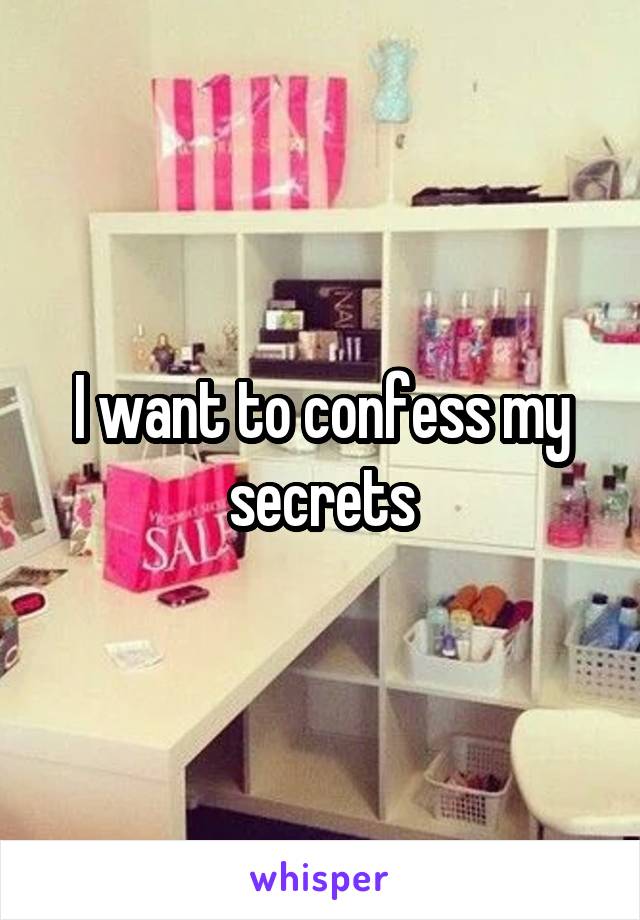 I want to confess my secrets