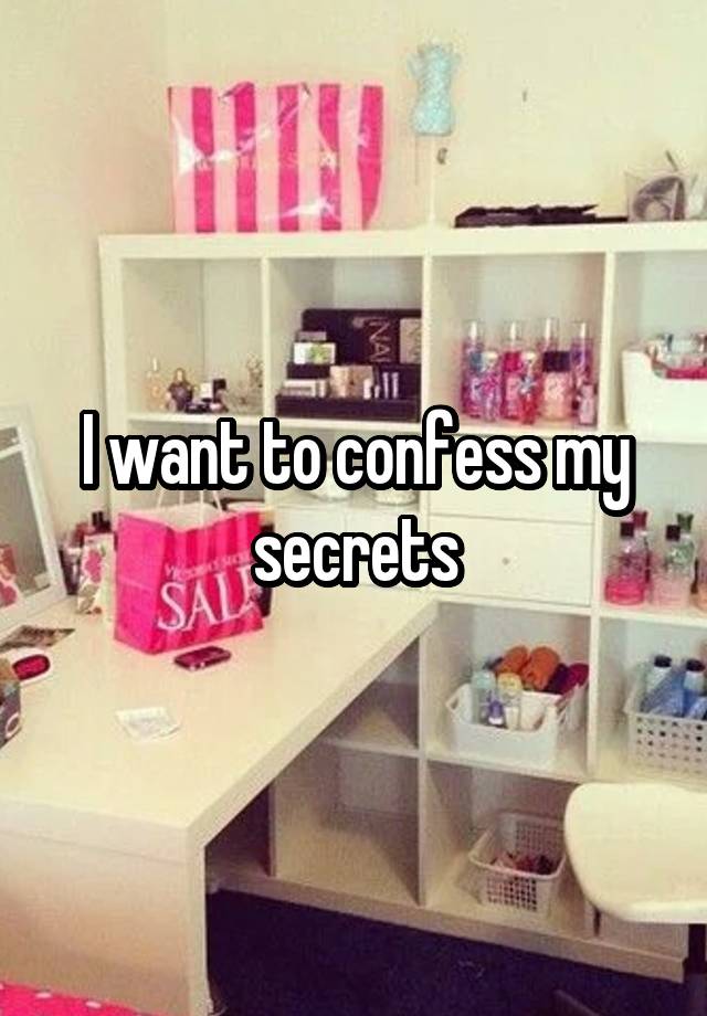 I want to confess my secrets