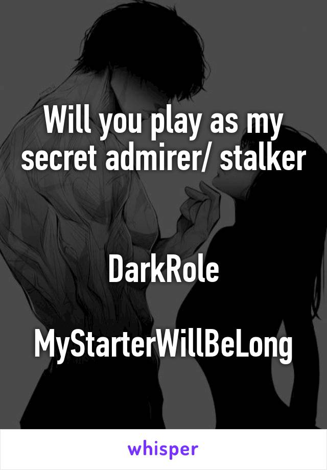 Will you play as my secret admirer/ stalker 

DarkRole

MyStarterWillBeLong