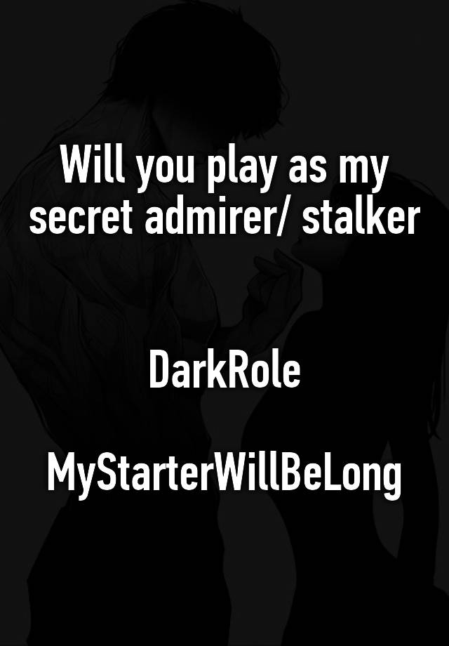 Will you play as my secret admirer/ stalker 

DarkRole

MyStarterWillBeLong