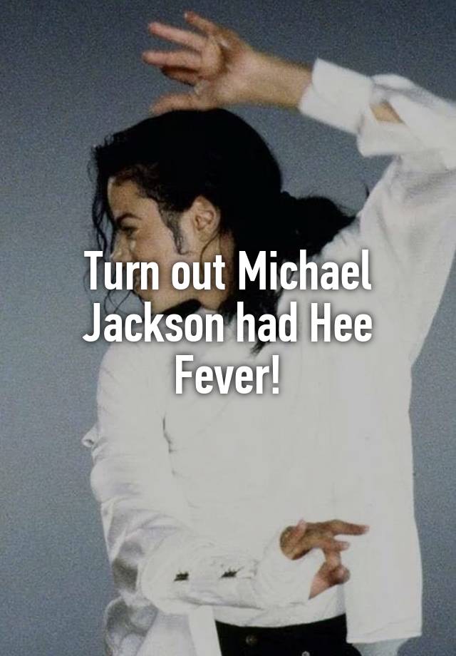 Turn out Michael Jackson had Hee Fever!