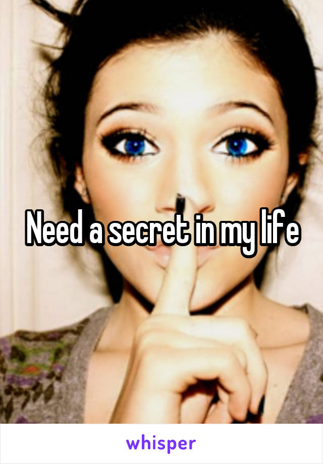 Need a secret in my life