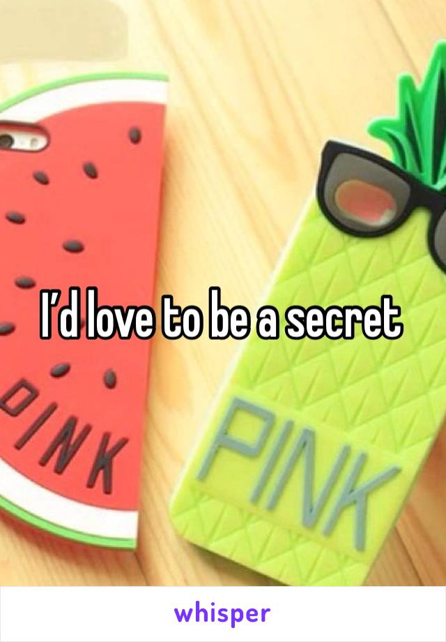 I’d love to be a secret 