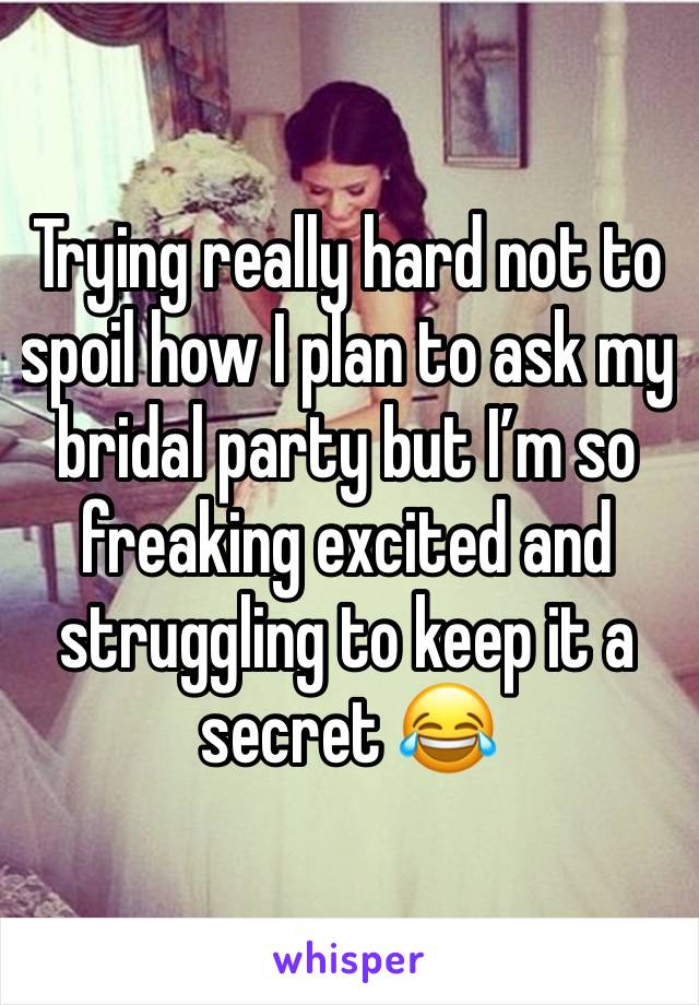 Trying really hard not to spoil how I plan to ask my bridal party but I’m so freaking excited and struggling to keep it a secret 😂