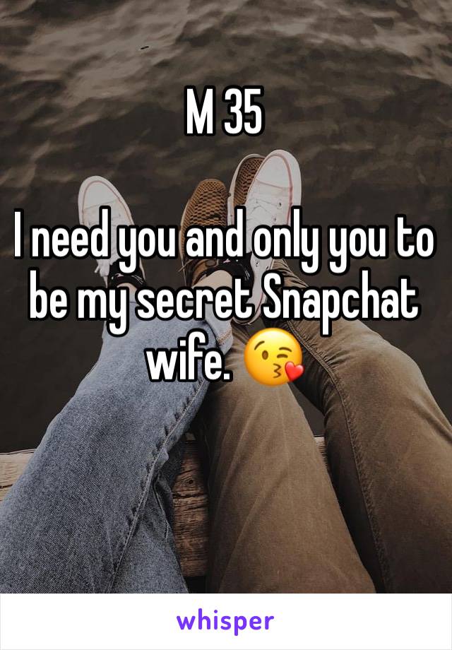 M 35

I need you and only you to be my secret Snapchat wife. 😘