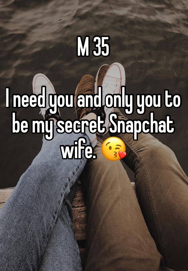 M 35

I need you and only you to be my secret Snapchat wife. 😘