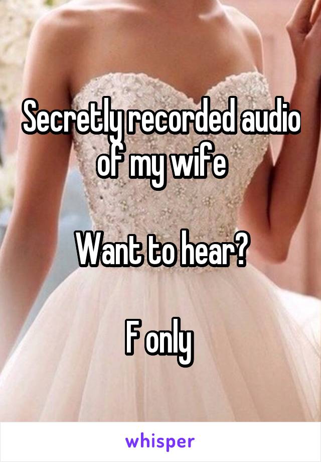 Secretly recorded audio of my wife

Want to hear?

F only 