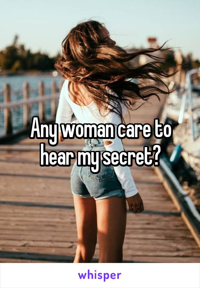 Any woman care to hear my secret?