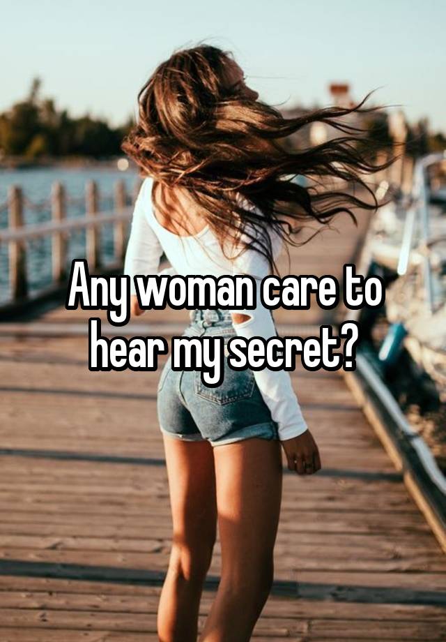 Any woman care to hear my secret?