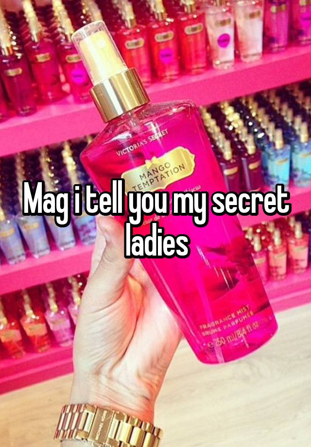 Mag i tell you my secret ladies