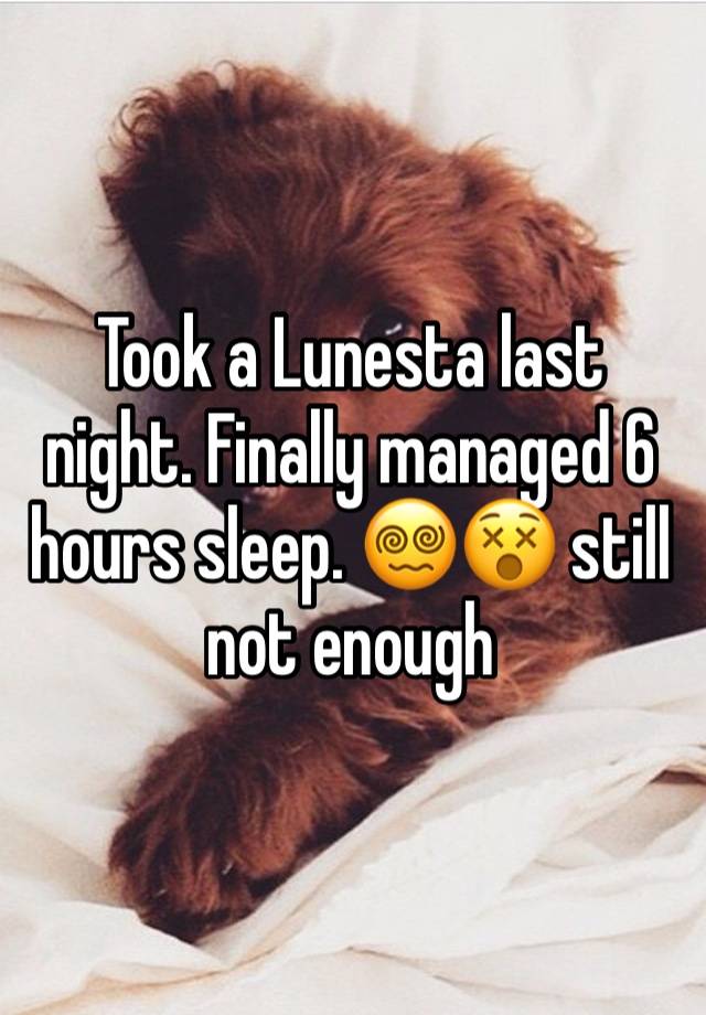 Took a Lunesta last night. Finally managed 6 hours sleep. 😵‍💫😵 still not enough 