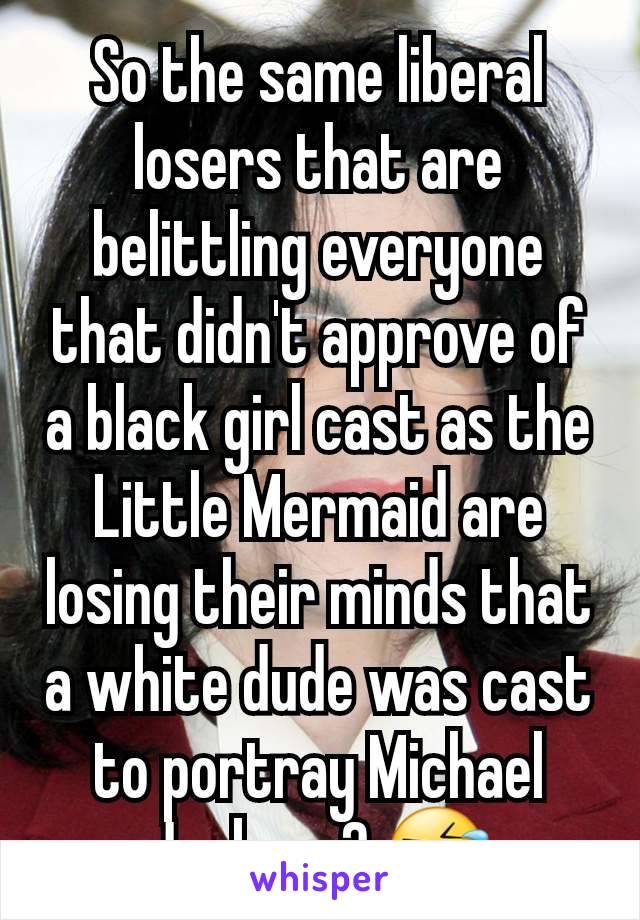 So the same liberal losers that are belittling everyone that didn't approve of a black girl cast as the Little Mermaid are losing their minds that a white dude was cast to portray Michael Jackson? 🤣