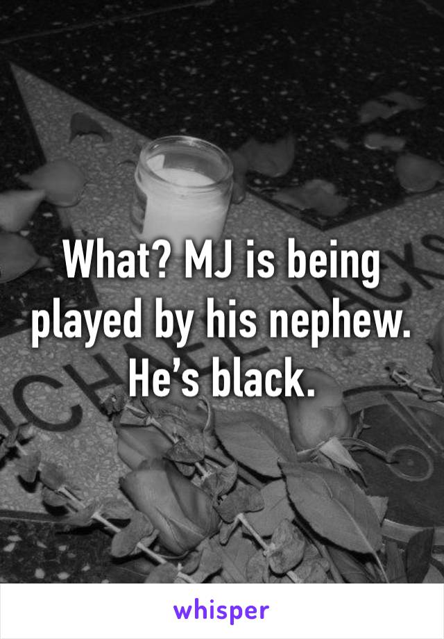 What? MJ is being played by his nephew. He’s black.