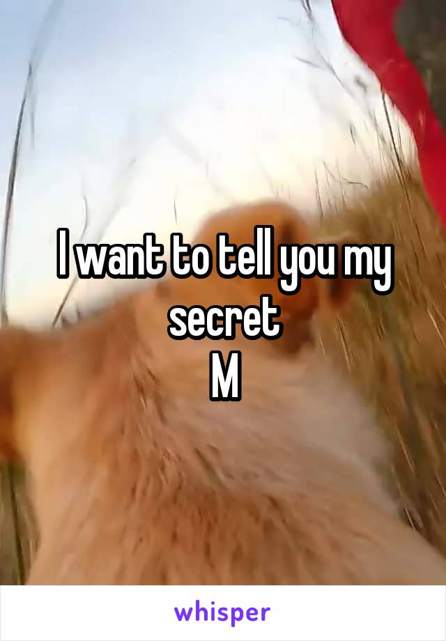 I want to tell you my secret
M