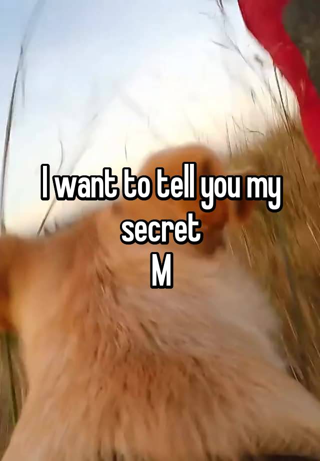 I want to tell you my secret
M