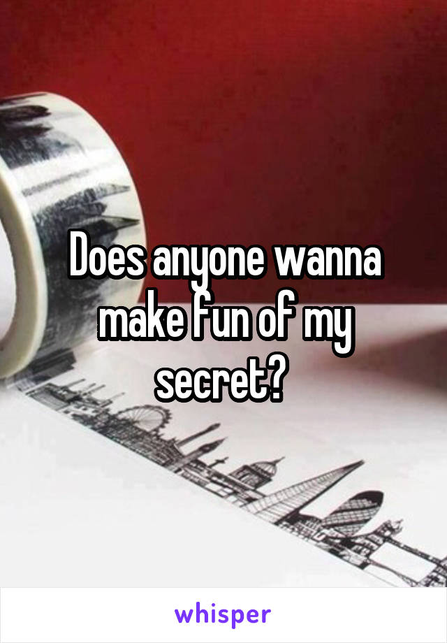 Does anyone wanna make fun of my secret? 