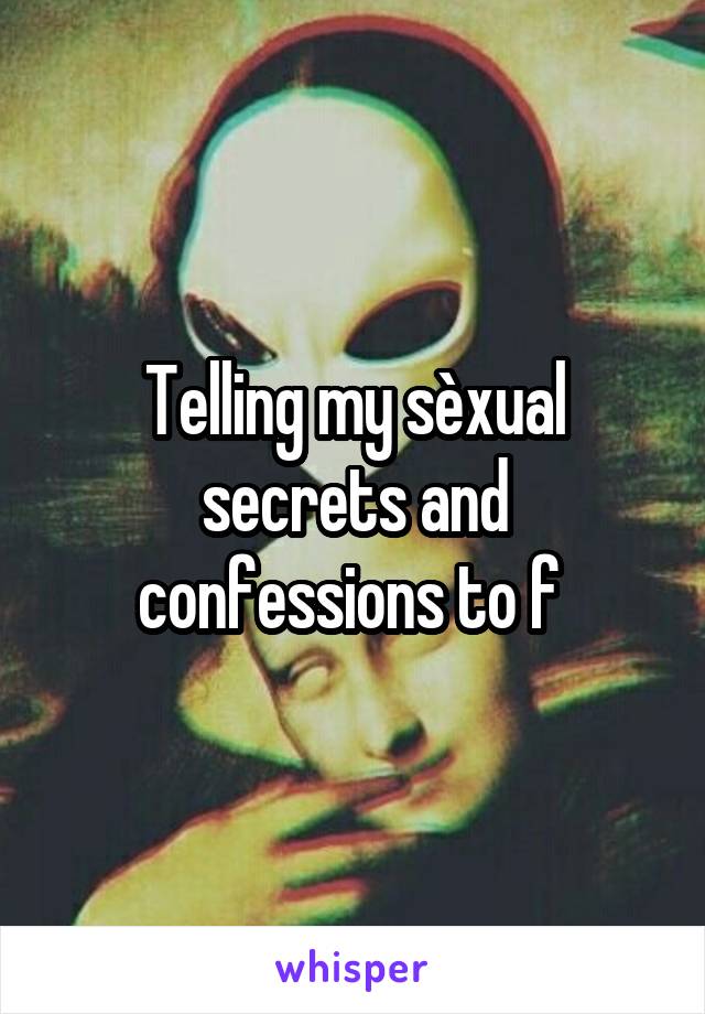 Telling my sèxual secrets and confessions to f 