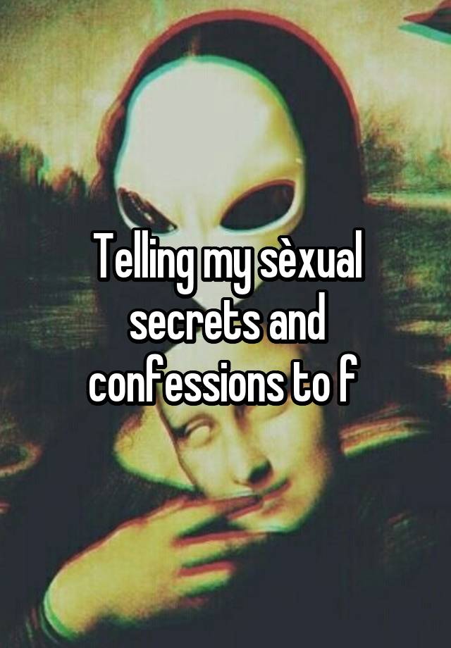 Telling my sèxual secrets and confessions to f 