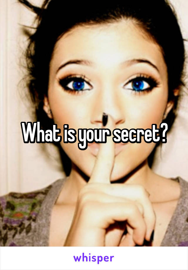 What is your secret?