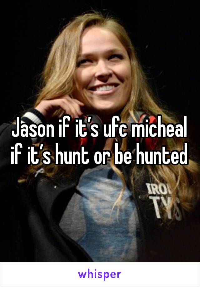 Jason if it’s ufc micheal if it’s hunt or be hunted 