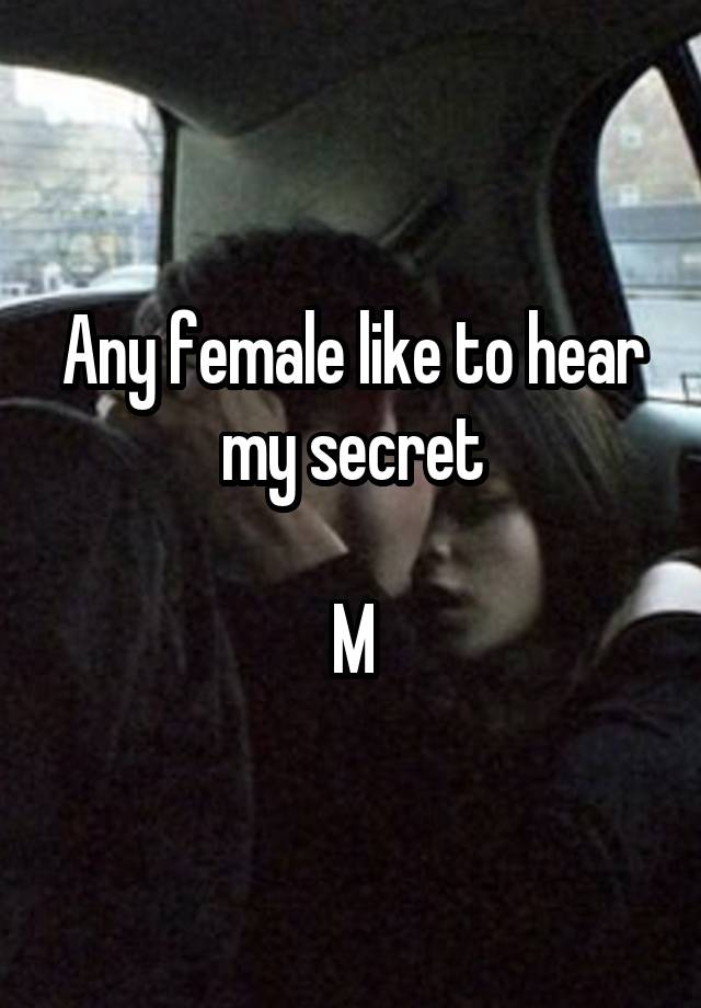 Any female like to hear my secret

M