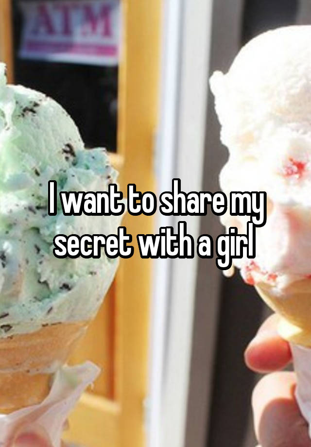 I want to share my secret with a girl 