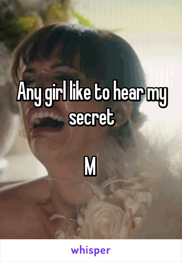 Any girl like to hear my secret

M 