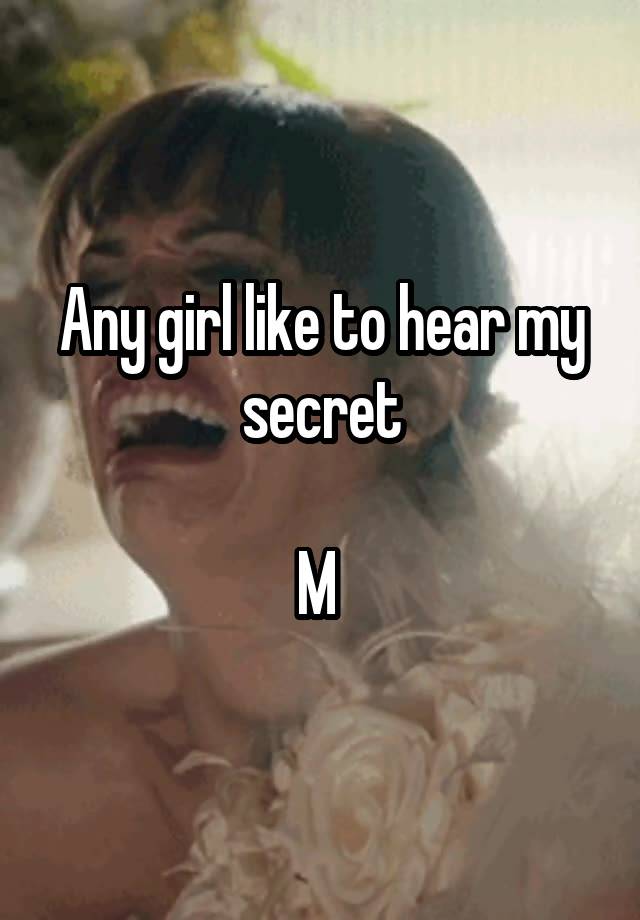 Any girl like to hear my secret

M 