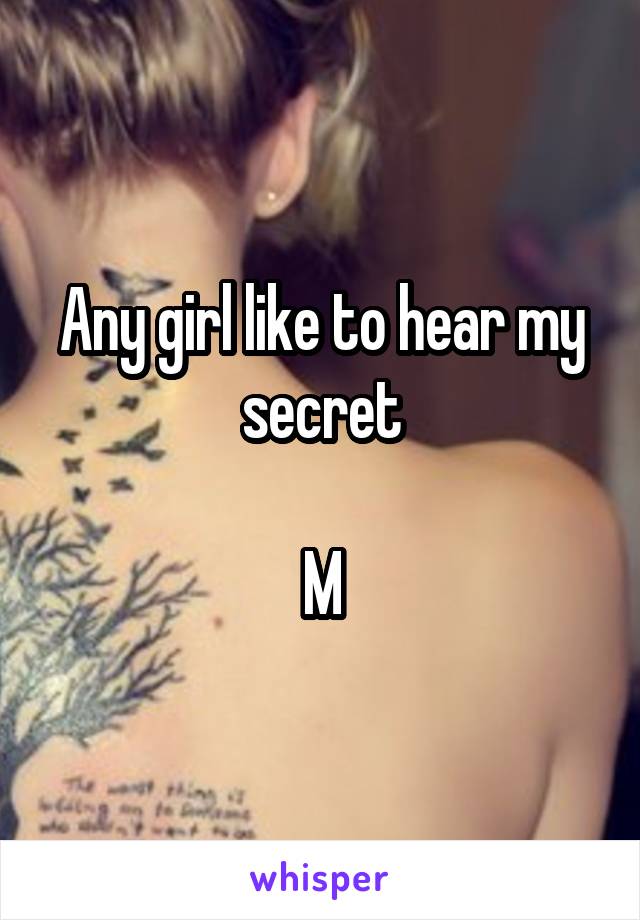 Any girl like to hear my secret

M