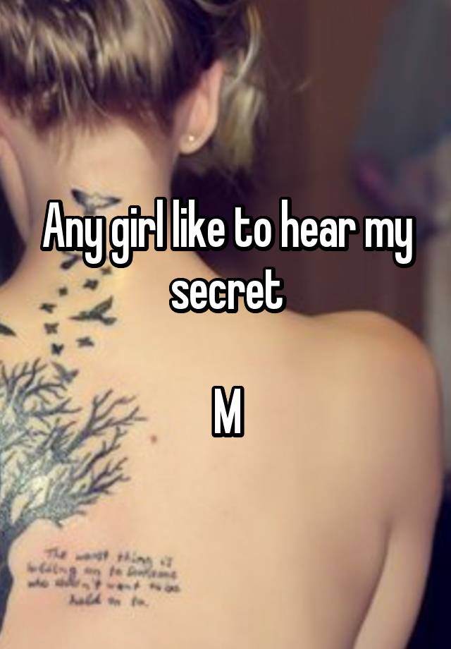 Any girl like to hear my secret

M