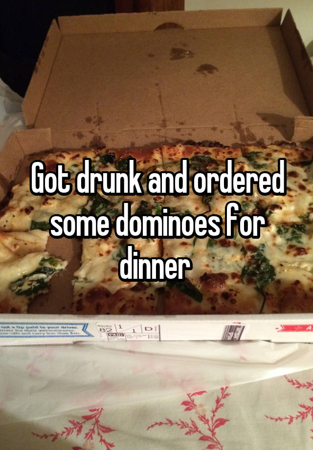 Got drunk and ordered some dominoes for dinner 